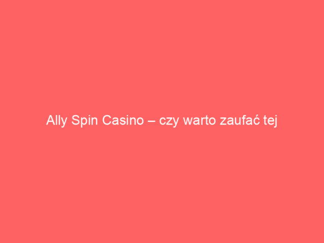 Ally Spin Casino – czy warto zaufać tej platformie?