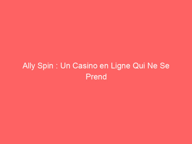 Ally Spin : Un Casino en Ligne Qui Ne Se Prend Pas Trop au Sérieux