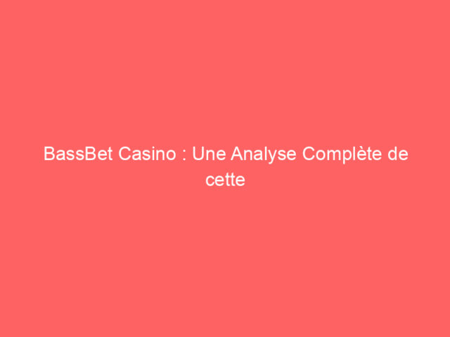 BassBet Casino : Une Analyse Complète de cette Plateforme Innovante