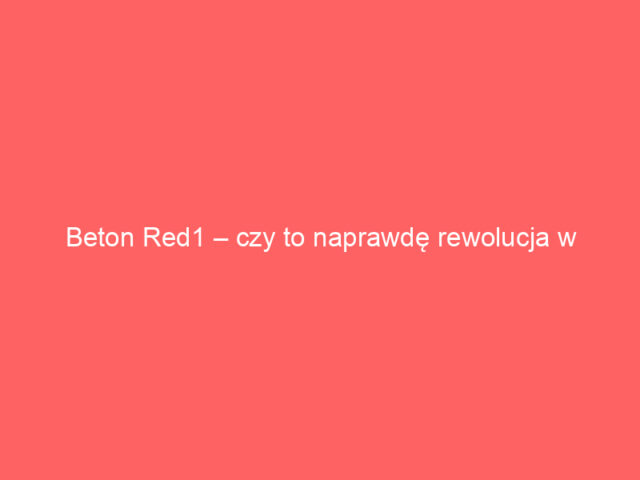 Beton Red1 – czy to naprawdę rewolucja w świecie betonu?