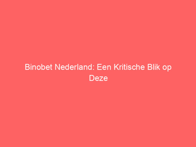Binobet Nederland: Een Kritische Blik op Deze Online Casino Ervaring