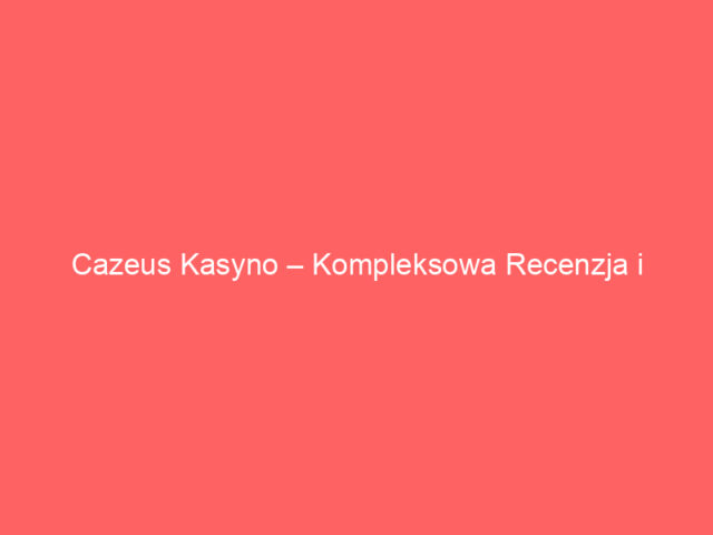 Cazeus Kasyno – Kompleksowa Recenzja i Przewodnik po Platformie