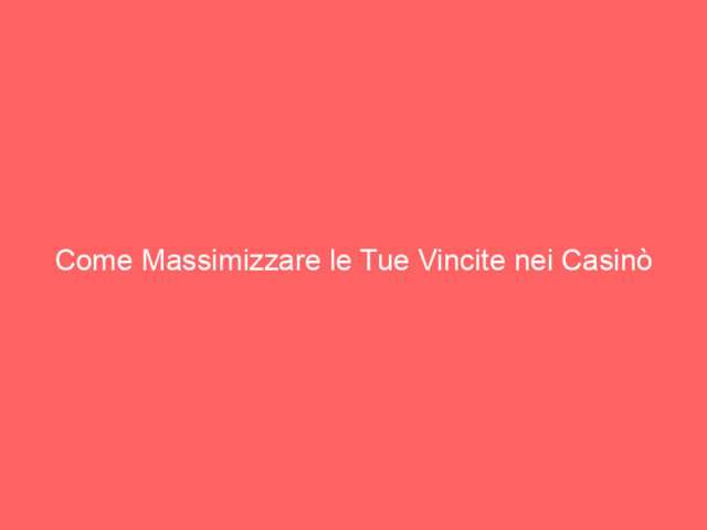 Come Massimizzare le Tue Vincite nei Casinò Online: Guida Strategica per Giocatori Italiani