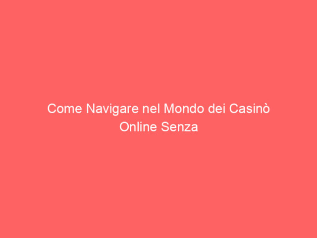 Come Navigare nel Mondo dei Casinò Online Senza Perdersi
