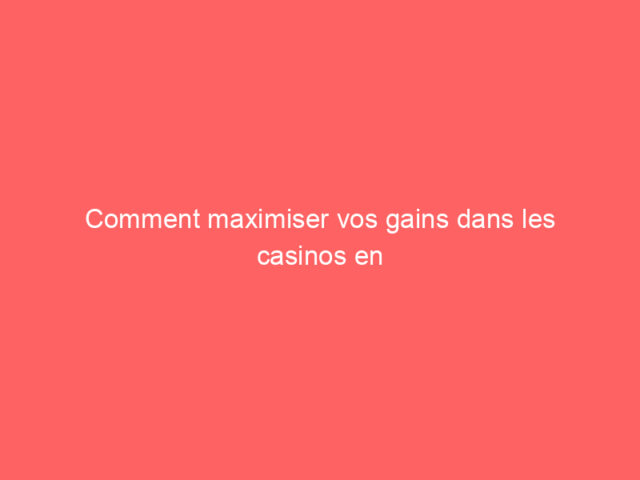 Comment maximiser vos gains dans les casinos en ligne : guide stratégique 2024