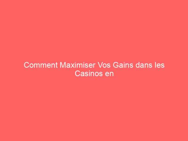 Comment Maximiser Vos Gains dans les Casinos en Ligne : Stratégies et Conseils Essentiels