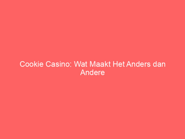 Cookie Casino: Wat Maakt Het Anders dan Andere Online Casino’s?