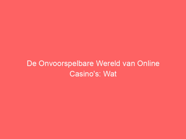 De Onvoorspelbare Wereld van Online Casino's: Wat Je Echt Moet Weten