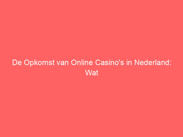 De Opkomst van Online Casino's in Nederland: Wat Spelers Moeten Weten
