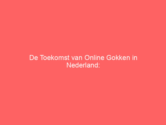 De Toekomst van Online Gokken in Nederland: Trends en Strategieën voor Succes