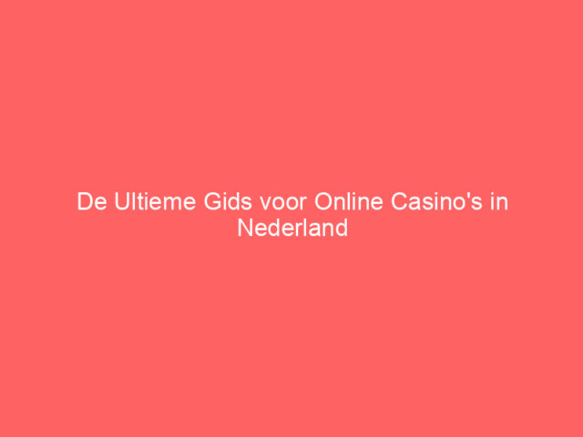 De Ultieme Gids voor Online Casino's in Nederland