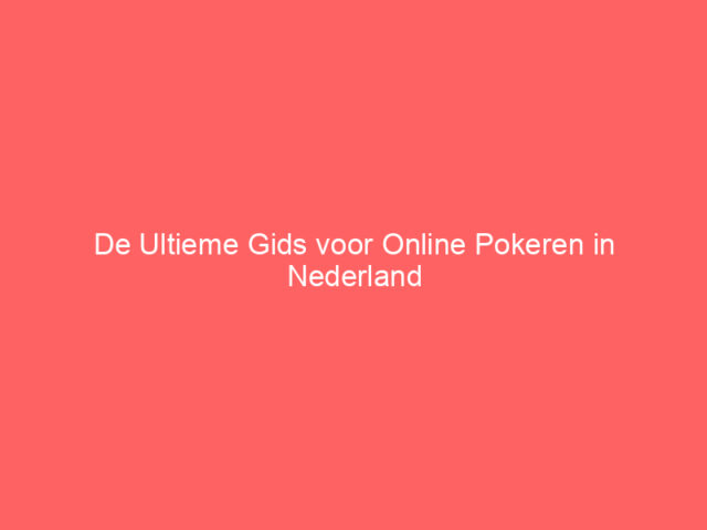De Ultieme Gids voor Online Pokeren in Nederland