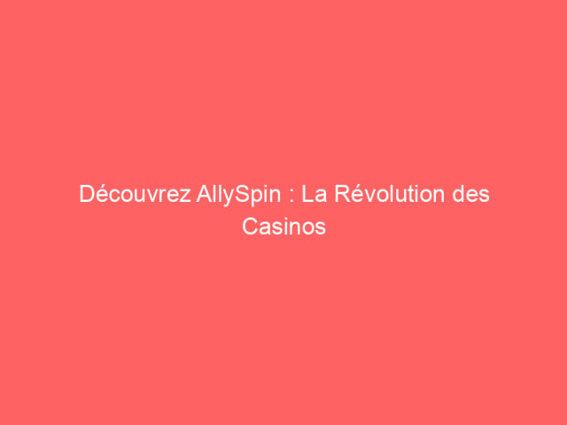 Découvrez AllySpin : La Révolution des Casinos en Ligne