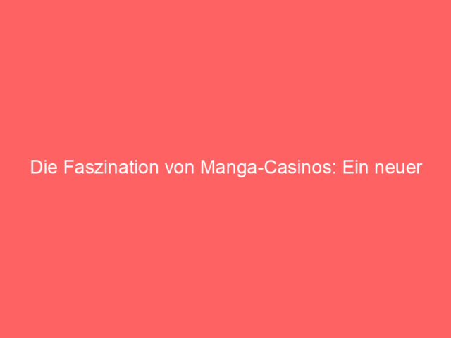 Die Faszination von Manga-Casinos: Ein neuer Trend im Online-Glücksspiel