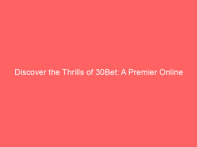 Discover the Thrills of 30Bet: A Premier Online Betting Experience