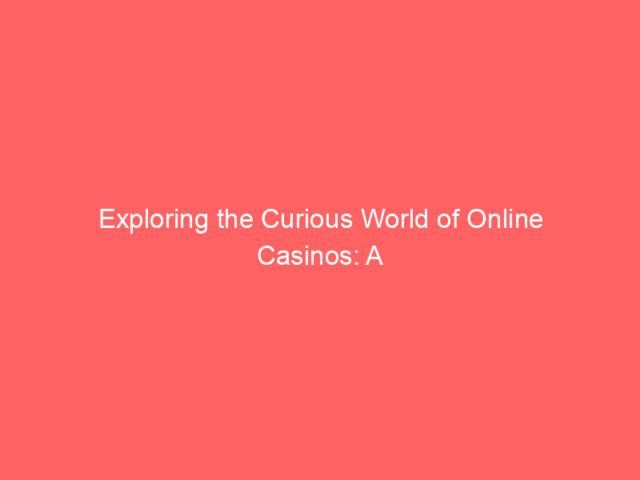 Exploring the Curious World of Online Casinos: A Closer Look
