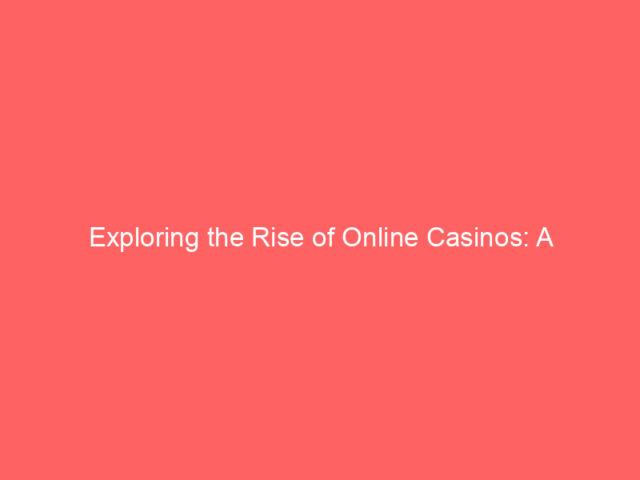 Exploring the Rise of Online Casinos: A Comprehensive Guide