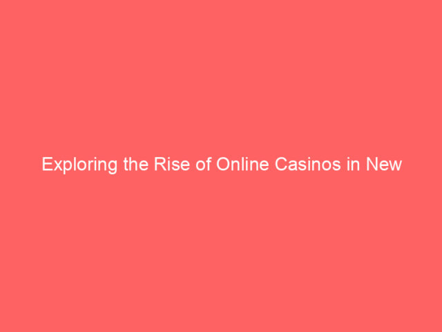 Exploring the Rise of Online Casinos in New Zealand: A Comprehensive Guide