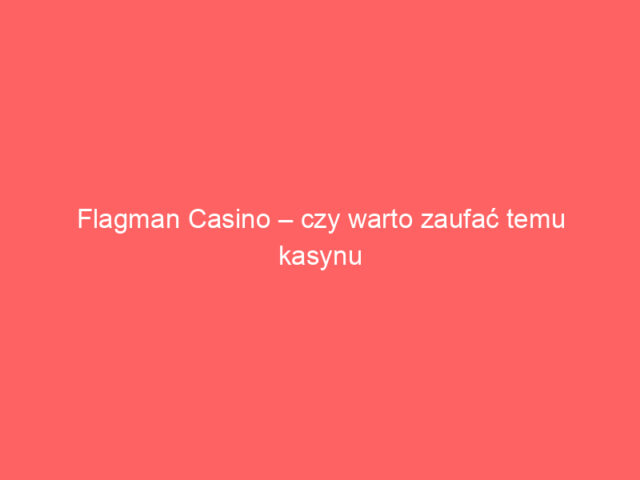 Flagman Casino – czy warto zaufać temu kasynu online?