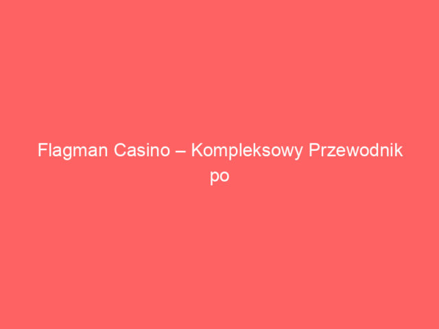 Flagman Casino – Kompleksowy Przewodnik po Najlepszym Kasynie Online