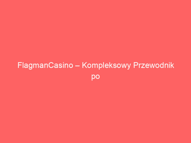 FlagmanCasino – Kompleksowy Przewodnik po Najlepszym Kasynie Online
