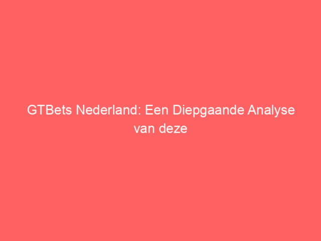 GTBets Nederland: Een Diepgaande Analyse van deze Opkomende iGaming Speler
