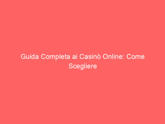 Guida Completa ai Casinò Online: Come Scegliere la Piattaforma Perfetta