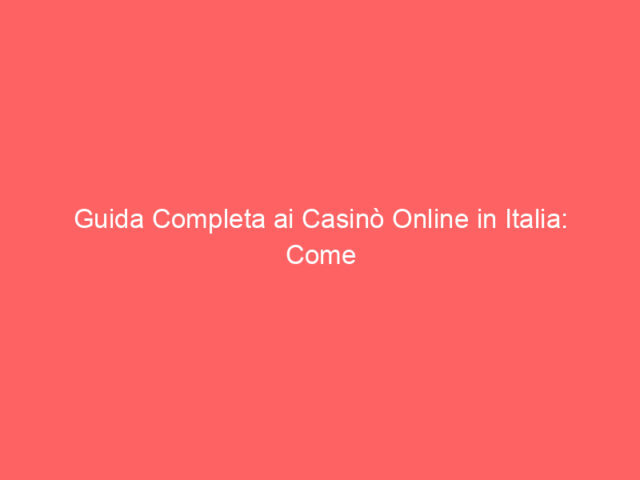 Guida Completa ai Casinò Online in Italia: Come Scegliere il Migliore