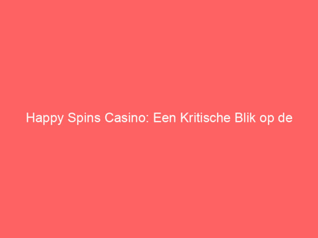Happy Spins Casino: Een Kritische Blik op de Spelervaring