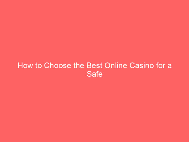How to Choose the Best Online Casino for a Safe and Enjoyable Experience