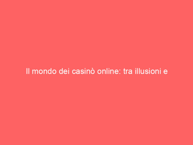 Il mondo dei casinò online: tra illusioni e realtà