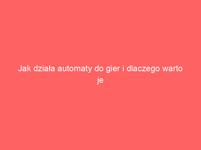 Jak działa automaty do gier i dlaczego warto je znać?