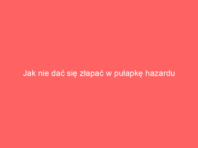 Jak nie dać się złapać w pułapkę hazardu online?
