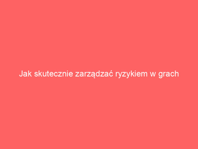 Jak skutecznie zarządzać ryzykiem w grach hazardowych online?