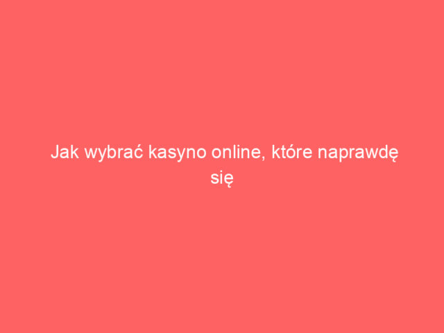 Jak wybrać kasyno online, które naprawdę się opłaca?
