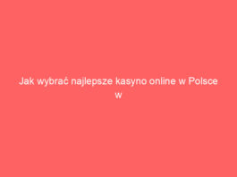 Jak wybrać najlepsze kasyno online w Polsce w 2024 roku?