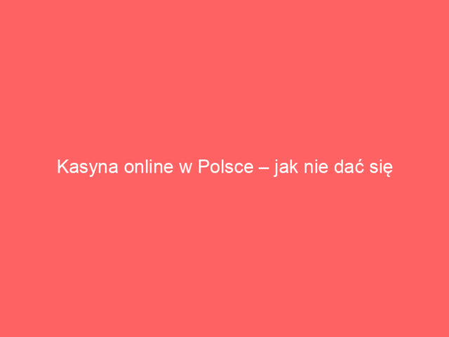Kasyna online w Polsce – jak nie dać się złapać w pułapkę?
