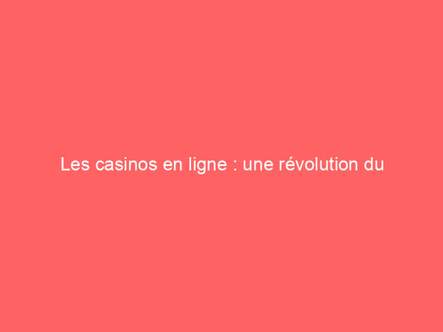 Les casinos en ligne : une révolution du divertissement numérique