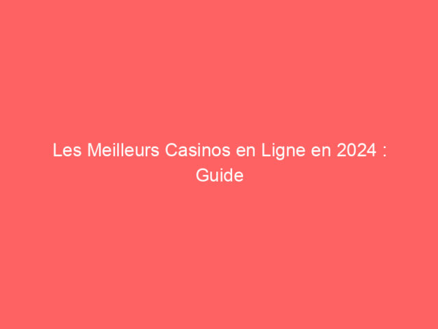 Les Meilleurs Casinos en Ligne en 2024 : Guide Complet pour Jouer en Toute Sécurité