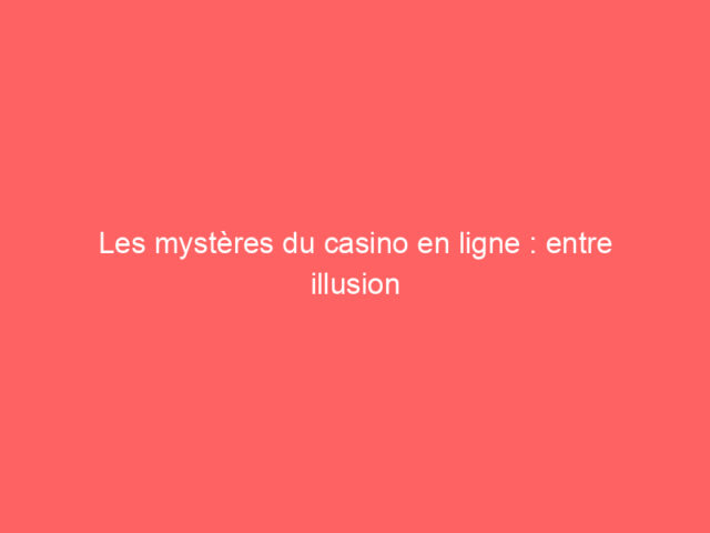 Les mystères du casino en ligne : entre illusion et réalité