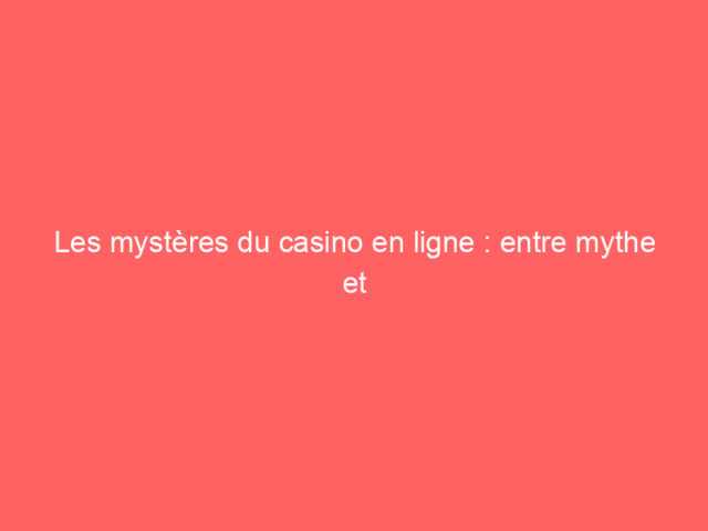 Les mystères du casino en ligne : entre mythe et réalité