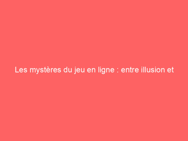 Les mystères du jeu en ligne : entre illusion et réalité