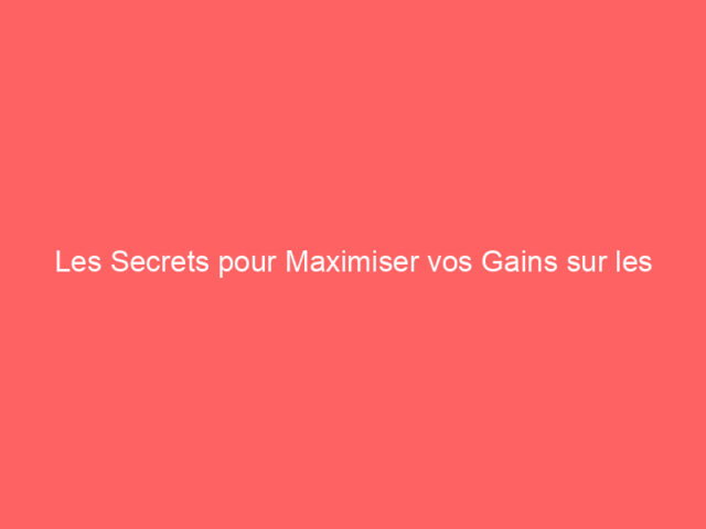 Les Secrets pour Maximiser vos Gains sur les Casinos en Ligne en 2024