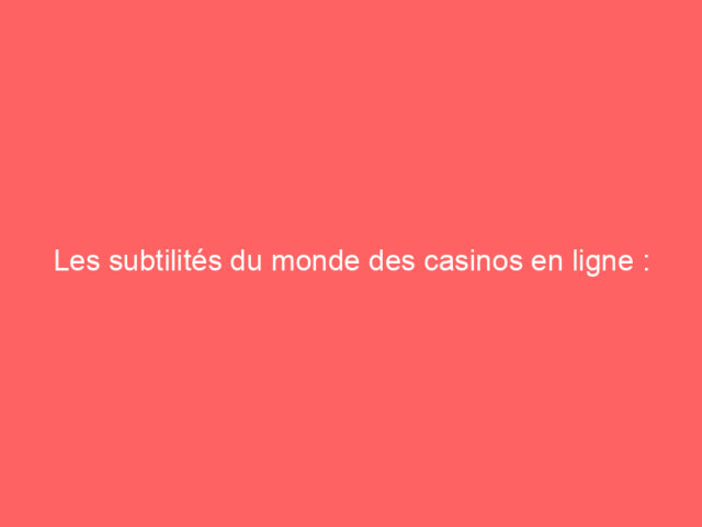 Les subtilités du monde des casinos en ligne : entre illusions et réalités
