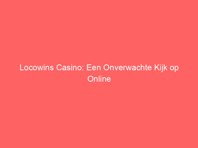 Locowins Casino: Een Onverwachte Kijk op Online Gokken