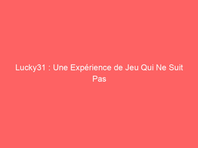 Lucky31 : Une Expérience de Jeu Qui Ne Suit Pas la Foule