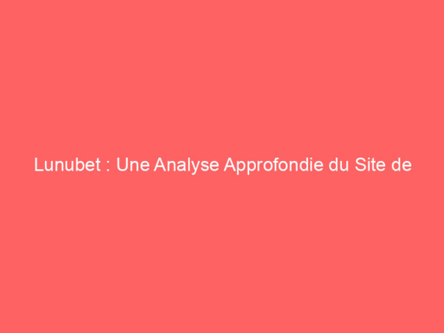 Lunubet : Une Analyse Approfondie du Site de Paris en Ligne