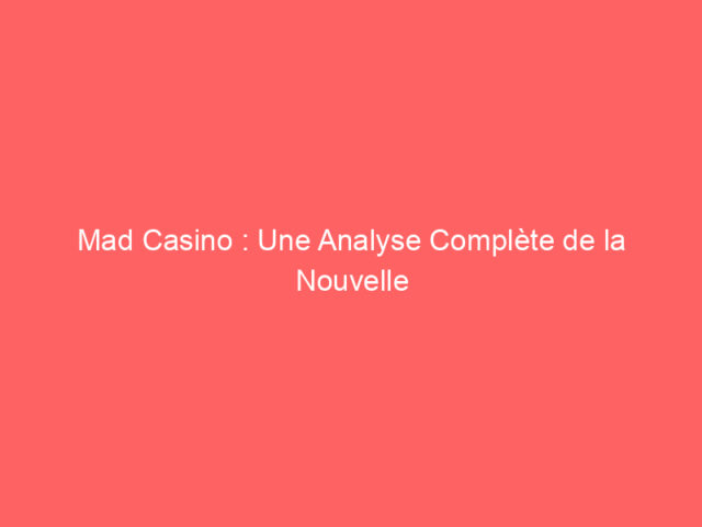 Mad Casino : Une Analyse Complète de la Nouvelle Référence iGaming