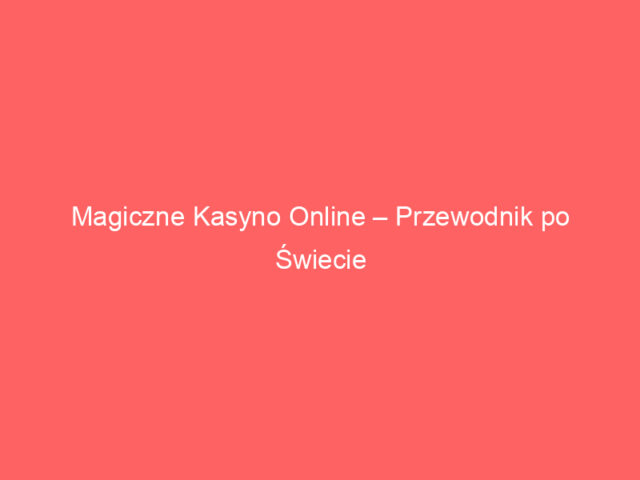 Magiczne Kasyno Online – Przewodnik po Świecie Gier Hazardowych