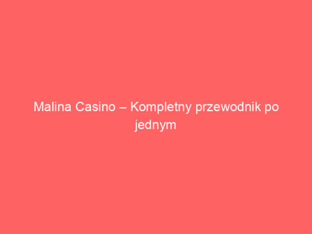 Malina Casino – Kompletny przewodnik po jednym z najlepszych kasyn online